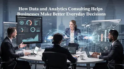 How Data and Analytics Consulting Helps Businesses Make Better Everyday Decisions