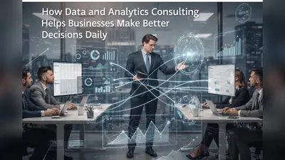 How Data and Analytics Consulting Helps Businesses Make Better Decisions Daily