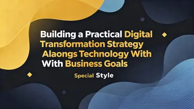 Building a Practical Digital Transformation Strategy That Aligns Technology With Business Goals