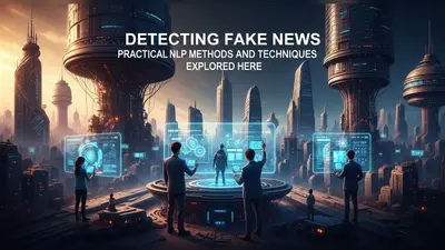 Detecting Fake News Practical NLP Methods and Techniques Explored Here