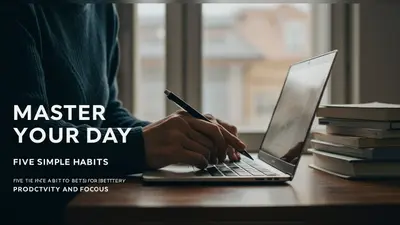Master Your Day Five Simple Habits for Better Productivity and Focus