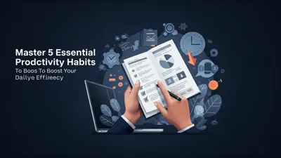 Master 5 Essential Productivity Habits to Boost Your Daily Efficiency