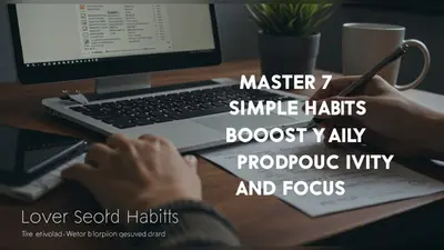 Master 7 Simple Habits to Boost Your Daily Productivity and Focus