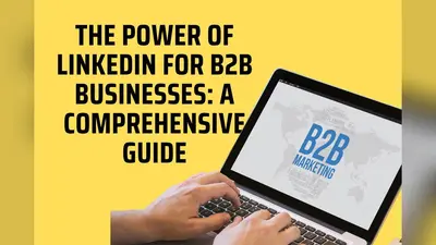 The Power of LinkedIn for B2B Businesses: A Comprehensive Guide