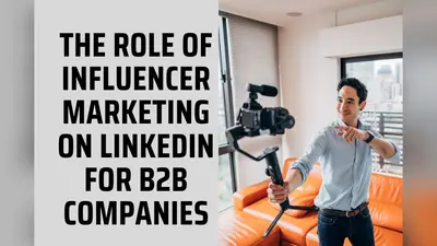 The Role of Influencer Marketing on LinkedIn for B2B Companies