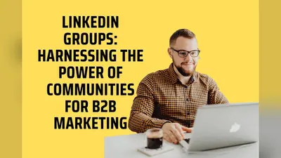 LinkedIn Groups: Harnessing the Power of Communities for B2B Marketing